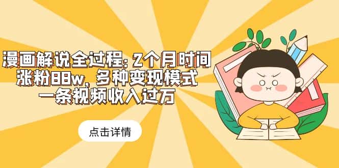 （6147期）漫画解说全过程：2个月时间涨粉88w，多种变现模式，一条视频收入过万-副业吧