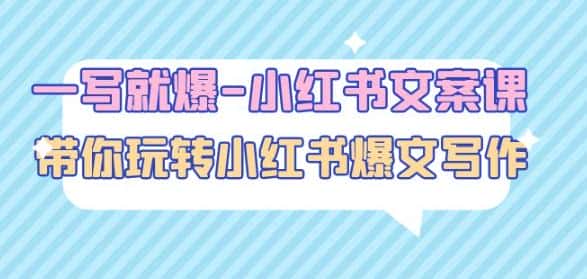 一写就爆-小红书文案课：带你玩转小红收爆文写作（45节课）-副业吧