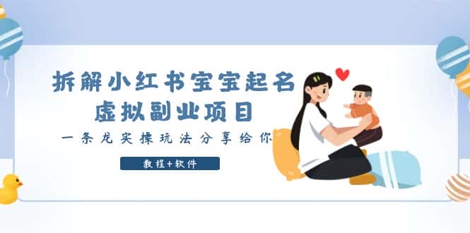 （6157期）拆解小红书宝宝起名虚拟副业项目，一条龙实操玩法分享给你（教程+软件）-优优云创