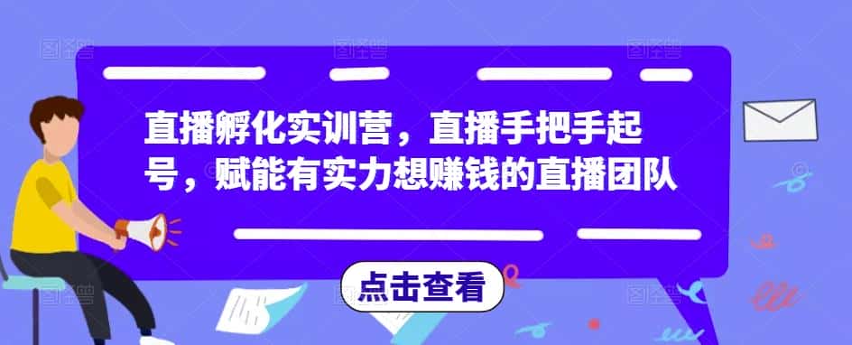 直播孵化实训营，直播手把手起号，赋能有实力想赚钱的直播团队-副业吧
