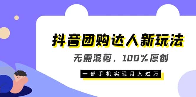 （6161期）抖音团购达人新玩法，无需混剪，100%原创，一部手机实现月入过万-优优云创
