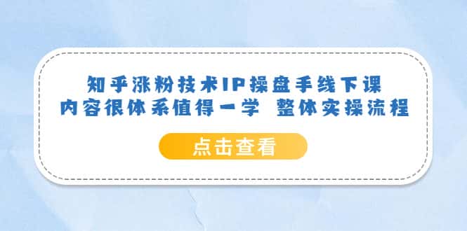 (6160期)知乎涨粉技术IP操盘手线下课,内容很体系值得一学 整体实操流程!-优优云创