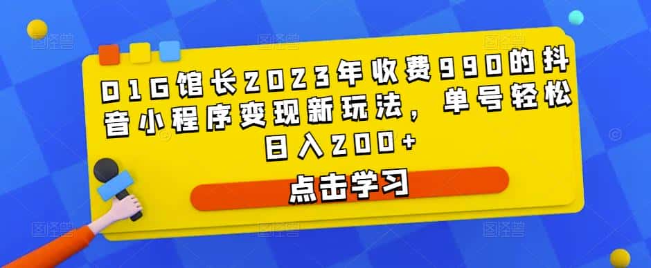 D1G馆长2023年收费990的抖音小程序变现新玩法，单号轻松日入200+-副业吧