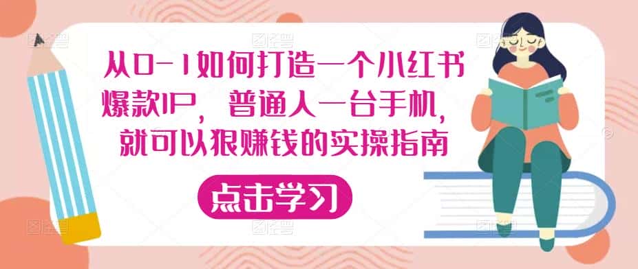 从0-1如何打造一个小红书爆款IP，普通人一台手机，就可以狠赚钱的实操指南-副业吧