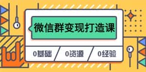 （6170期）人人必学的微信群变现打造课，让你的私域营销快人一步（17节-无水印）-优优云创网
