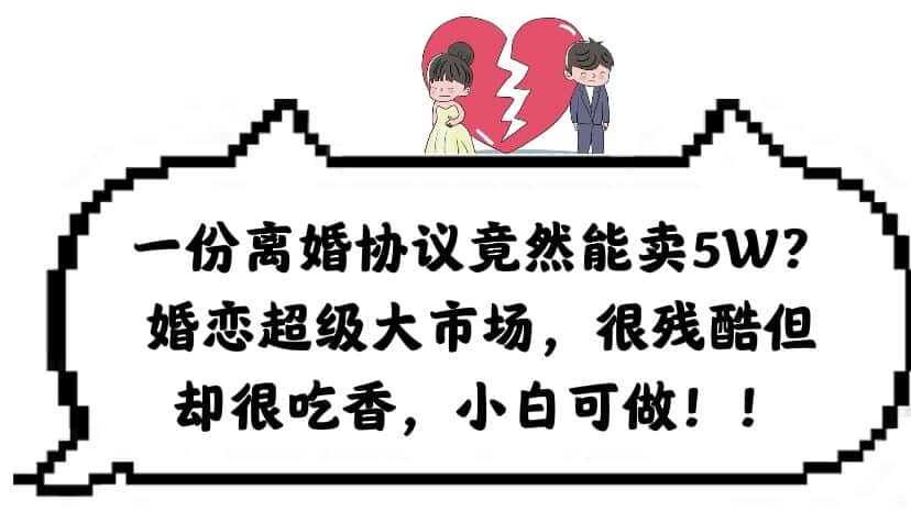 （6176期）一份离婚协议竟然能卖5W？婚恋超级大市场，很残酷但却很吃香，小白可做-优优云创