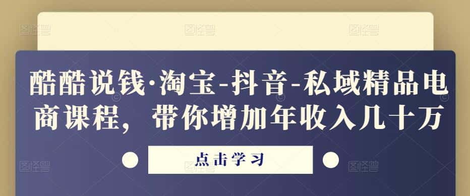 酷酷说钱·淘宝-抖音-私域精品‬电商课程，带你增加年收入几十万-优优云创