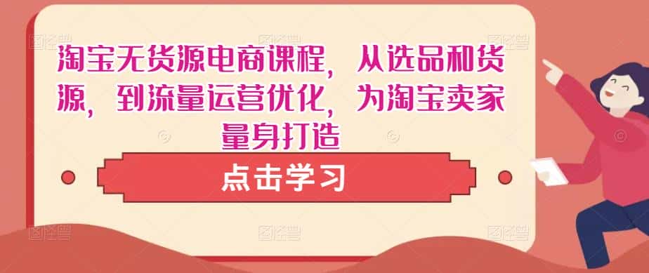 淘宝无货源电商课程，从选品和货源，到流量运营优化，为淘宝卖家量身打造-优优云创