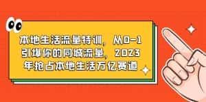 （6183期）本地生活流量特训，从0-1引爆你的同城流量，2023年抢占本地生活万亿赛道-副业吧