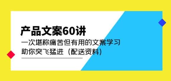 产品文案60讲：一次堪称痛苦但有用的文案学习助你突飞猛进（配送资料）-优优云创
