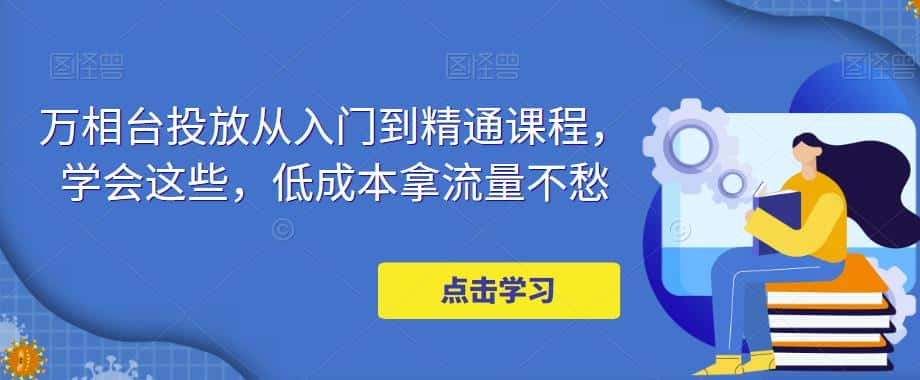 万相台投放从入门到精通课程，学会这些，低成本拿流量不愁-优优云创
