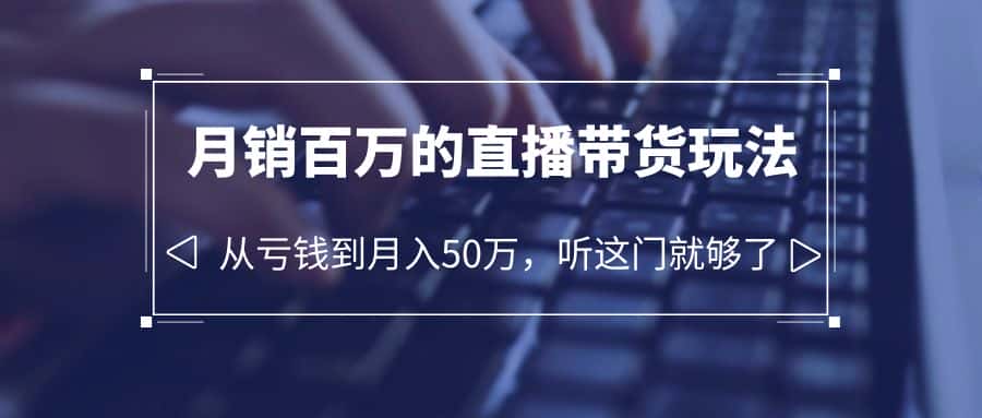 （6196期）老板必学：月销-百万的直播带货玩法，从亏钱到月入50万，听这门就够了-优优云创