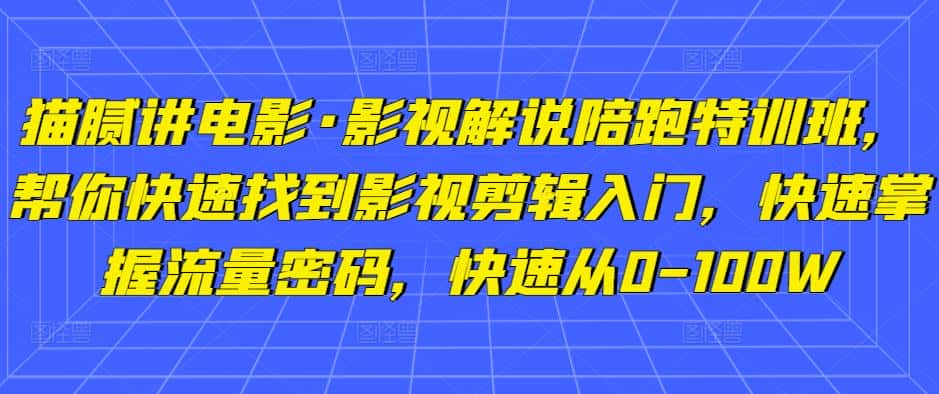 猫腻讲电影·影视解说陪跑特训班，帮你快速找到影视剪辑入门，快速掌握流量密码，快速从0-100W-优优云创