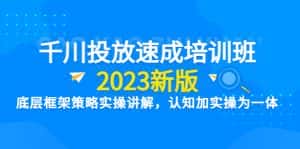 （6205期）千川投放速成培训班【2023新版】底层框架策略实操讲解，认知加实操为一体-优优云创