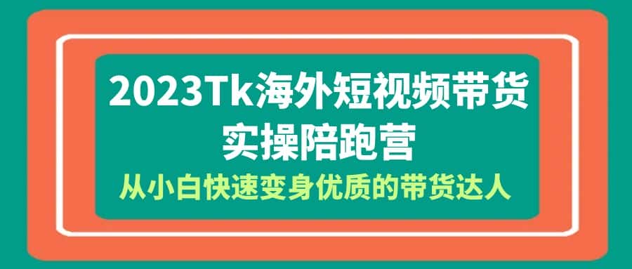 （6206期）2023-Tk海外短视频带货-实操陪跑营，从小白快速变身优质的带货达人！-副业吧