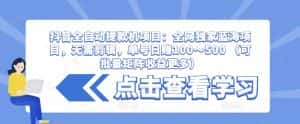 抖音全自动提款机项目：全网独家蓝海项目，无需剪辑，单号日赚100～500 （可批量矩阵收益更多）-优优云创