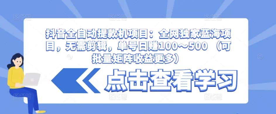 抖音全自动提款机项目：全网独家蓝海项目，无需剪辑，单号日赚100～500 （可批量矩阵收益更多）-优优云创