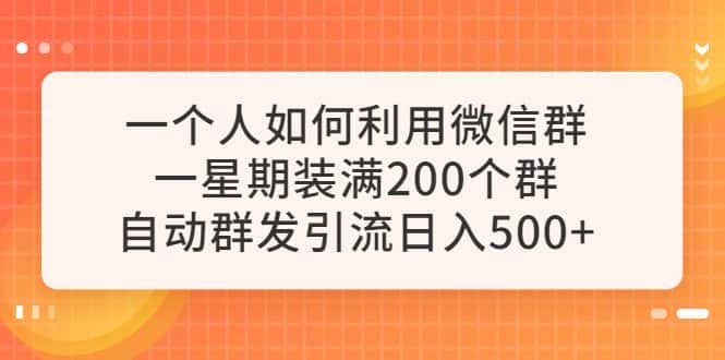 (6215期)一个人如何利用微信群自动群发引流,一星期装满200个群,日入500+-副业吧