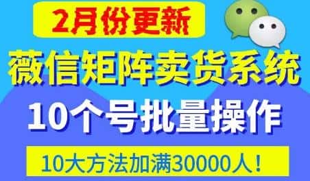 微信矩阵卖货系统，多线程批量养10个微信号，10种加粉落地方法，快速加满3W人卖货！-优优云创