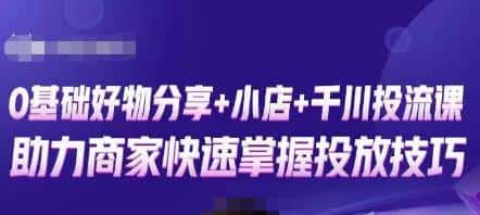卡思零基础好物分享+抖音小店+千川投流课，0基础快速起号，快速入门抖音投放-优优云创