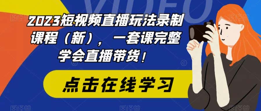 （6239期）2023短视频直播玩法录制课程（新），一套课完整学会直播带货！-副业吧