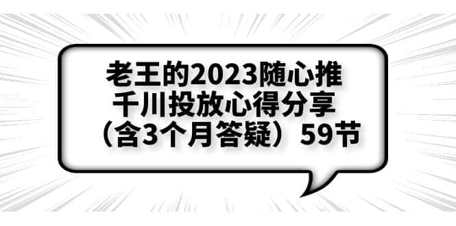 （6244期）老王的2023随心推+千川投放心得分享（含3个月答疑）59节-副业吧