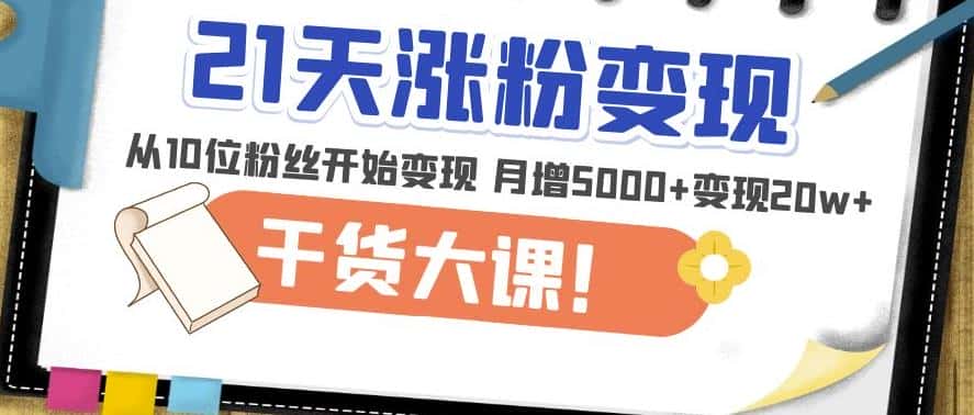 21天精准涨粉变现干货大课：从10位粉丝开始变现月增5000+变现20w+-优优云创