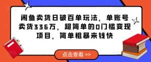闲鱼卖货日破百单玩法，单账号卖货336万，超简单的0门槛变现项目，简单粗暴来钱快-优优云创
