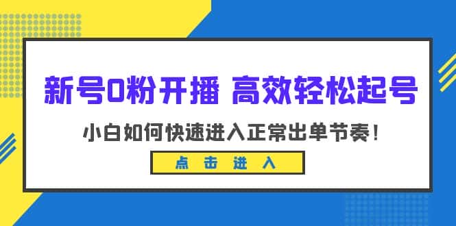 （6250期）新号0粉开播-高效轻松起号：小白如何快速进入正常出单节奏（10节课）-优优云创