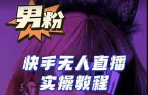 【男粉落地项目】零基础玩转男粉快手无人直播月入3w+，2023快手无人直播实操教程-优优云创
