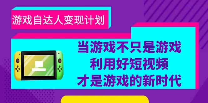 （6270期）游戏·自达人变现计划，当游戏不只是游戏，利用好短视频才是游戏的新时代-优优云创