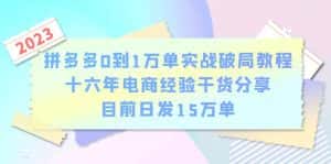 （6269期）拼多多0到1万单实战破局教程，十六年电商经验干货分享，目前日发15万单-优优云创