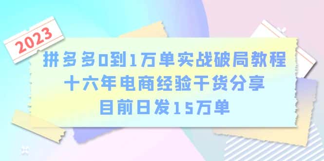 （6269期）拼多多0到1万单实战破局教程，十六年电商经验干货分享，目前日发15万单-优优云创