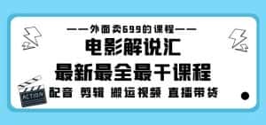 外面卖699的电影解说汇最新最全最干课程：电影配音剪辑搬运视频直播带货-优优云创
