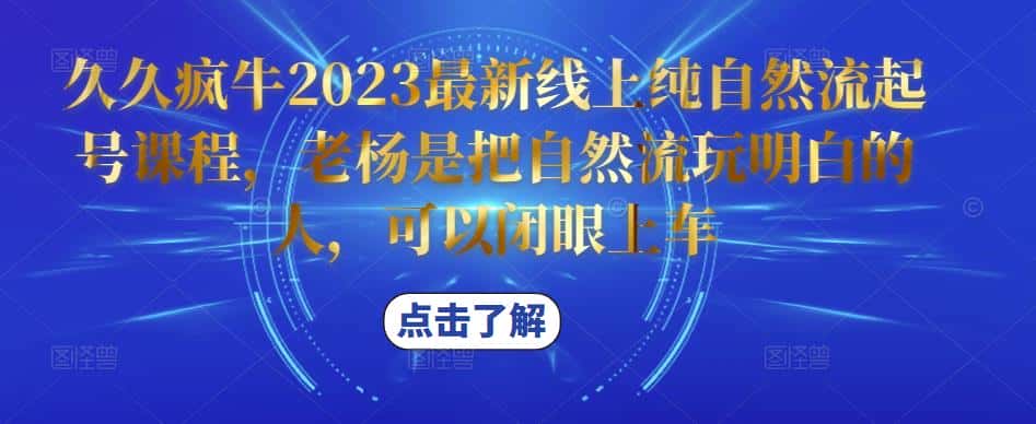 久久疯牛2023最新线上纯自然流起号课程，老杨是把自然流玩明白的人，可以闭眼上车-优优云创