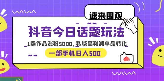 （6281期）抖音今日话题玩法，1条作品涨粉5000，私域高利润单品转化 一部手机日入500-优优云创