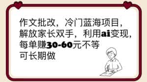 （6283期）作文批改，冷门蓝海项目，解放家长双手，利用ai变现，每单赚30-60元不等-副业吧