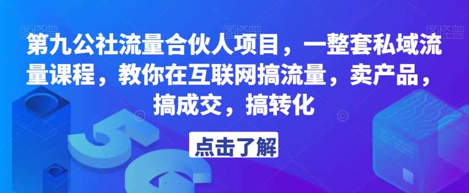 第九公社流量合伙人项目，一整套私域流量课程，教你在互联网搞流量，卖产品，搞成交，搞转化-优优云创