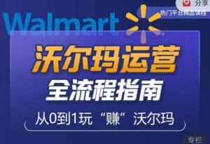 沃尔玛店铺前期运营从零到一最全指南，全面挖掘沃尔玛入门盲区，深度打造新手实操技巧-副业吧