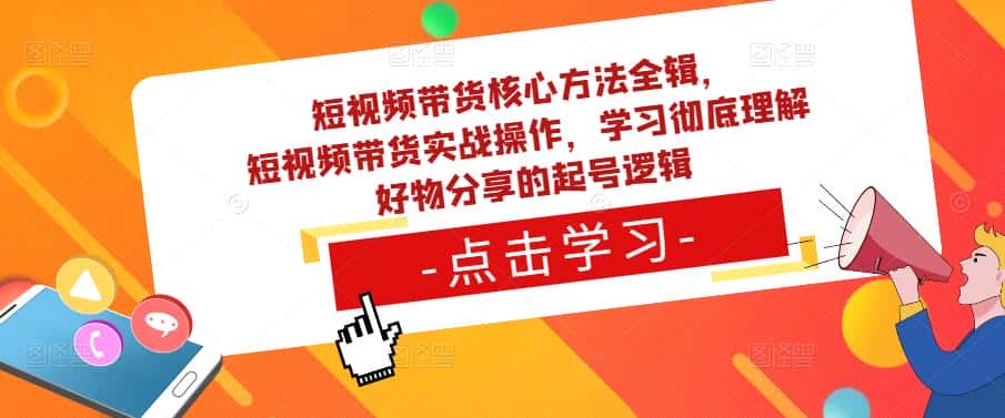 短视频带货核心方法全辑,短视频带货实战操作,学习彻底理解好物分享的起号逻辑-副业吧