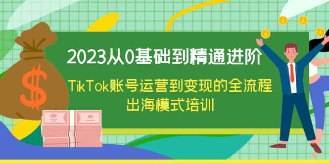 （6299期）2023从0基础到精通进阶，TikTok账号运营到变现的全流程出海模式培训-副业吧
