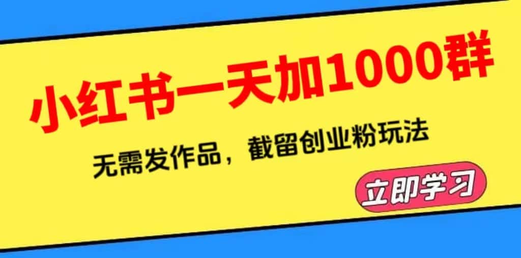 （6306期）小红书一天加1000群，无需发作品，截留创业粉玩法    （附软件）-优优云创