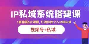 （6308期）IP私域 系统搭建课，视频号+私域 1套 体系 3大课程，打通你的个人ip私域-优优云创