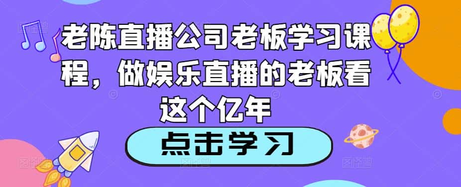 老陈直播公司老板学习课程，做娱乐直播的老板看这个-优优云创网