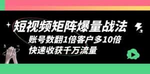 (6323期)短视频-矩阵爆量战法,账号数翻1倍客户多10倍,快速收获千万流量-副业吧