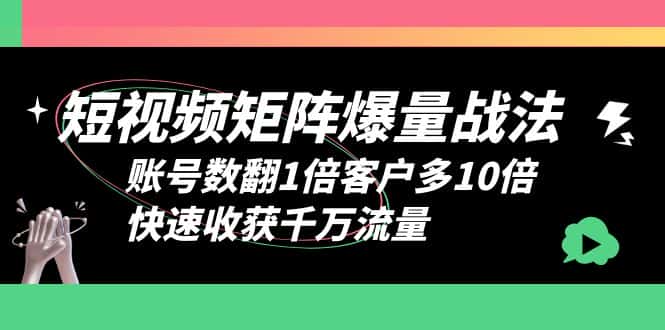 （6323期）短视频-矩阵爆量战法，账号数翻1倍客户多10倍，快速收获千万流量-优优云创