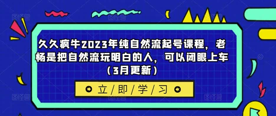 久久疯牛2023年纯自然流起号课程，老杨是把自然流玩明白的人，可以闭眼上车（3月更新）-优优云创