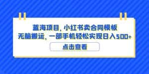 (6335期)蓝海项目 小红书卖合同模板 无脑搬运 一部手机日入500+(教程+4000份模板)-副业吧