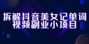 （6338期）拆解抖音美女记单词视频副业小项目，一条龙玩法大解析（教程+素材）-优优云创