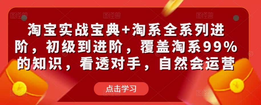 淘宝实战宝典+淘系全系列进阶，初级到进阶，覆盖淘系99%的知识，看透对手，自然会运营-优优云创